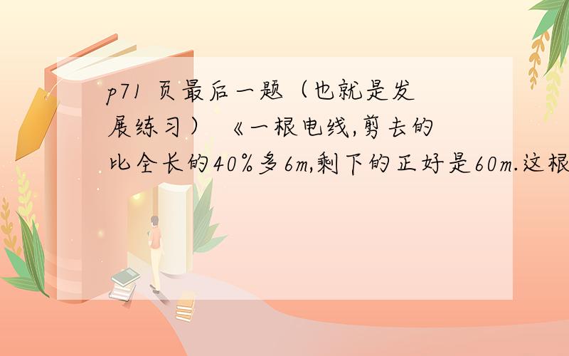 p71 页最后一题（也就是发展练习） 《一根电线,剪去的比全长的40%多6m,剩下的正好是60m.这根电线减去多少米?》