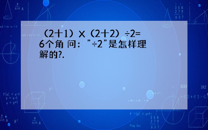 （2十1）X（2十2）÷2=6个角 问：”÷2”是怎样理解的?.