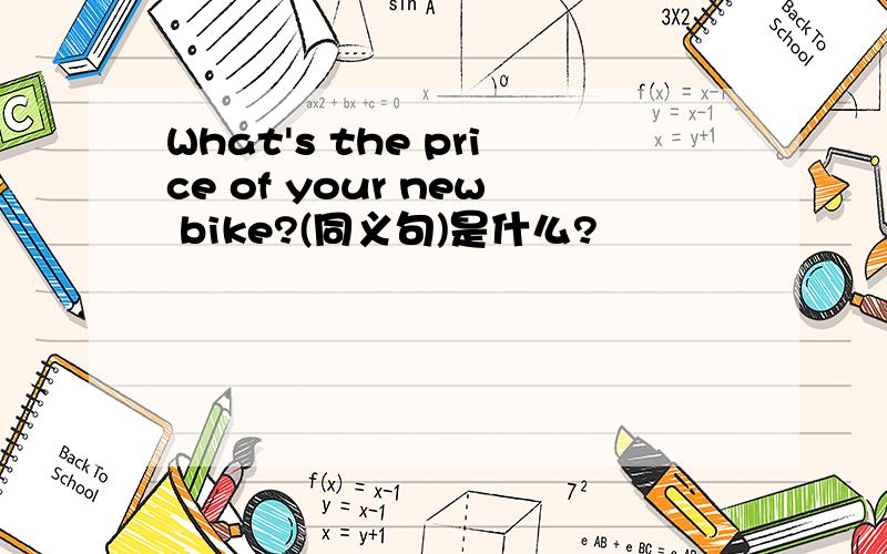 What's the price of your new bike?(同义句)是什么?