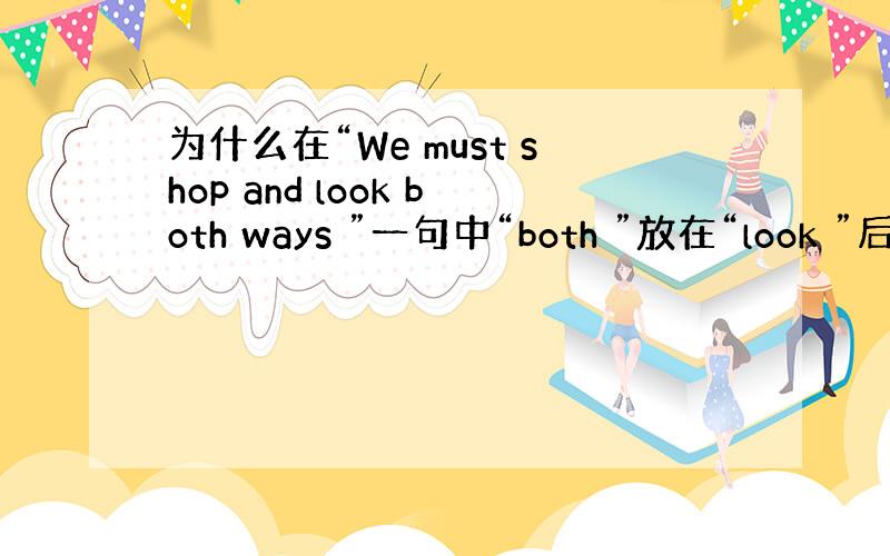 为什么在“We must shop and look both ways ”一句中“both ”放在“look ”后面?