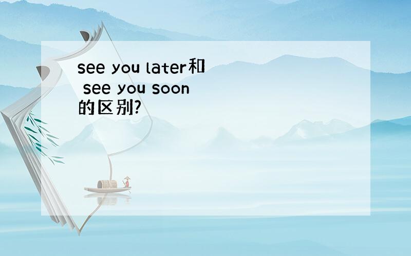 see you later和 see you soon 的区别?