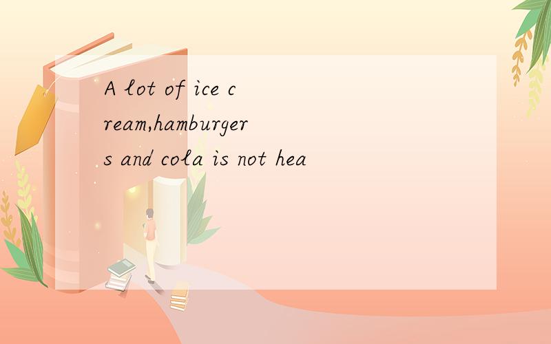 A lot of ice cream,hamburgers and cola is not hea