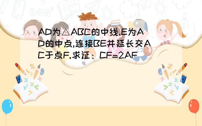 AD为△ABC的中线.E为AD的中点,连接BE并延长交AC于点F.求证：CF=2AF