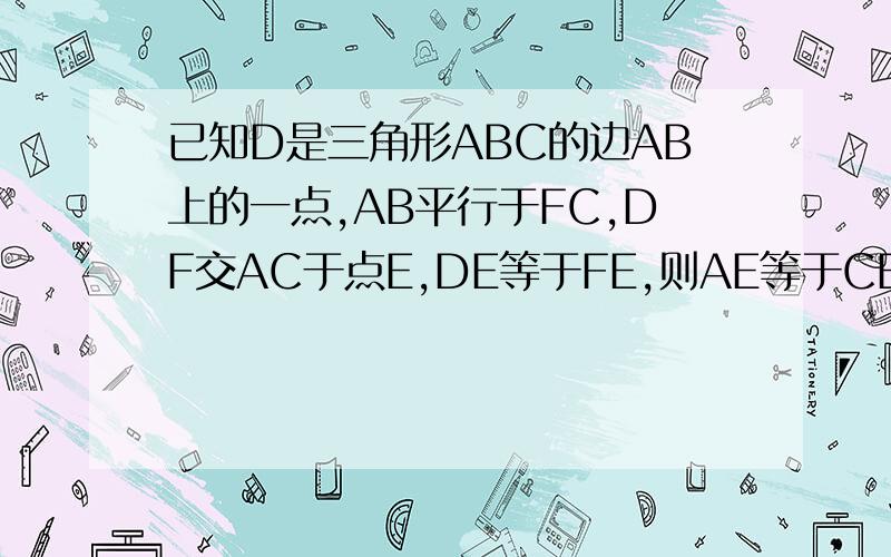 已知D是三角形ABC的边AB上的一点,AB平行于FC,DF交AC于点E,DE等于FE,则AE等于CE,你能说说其中的道理