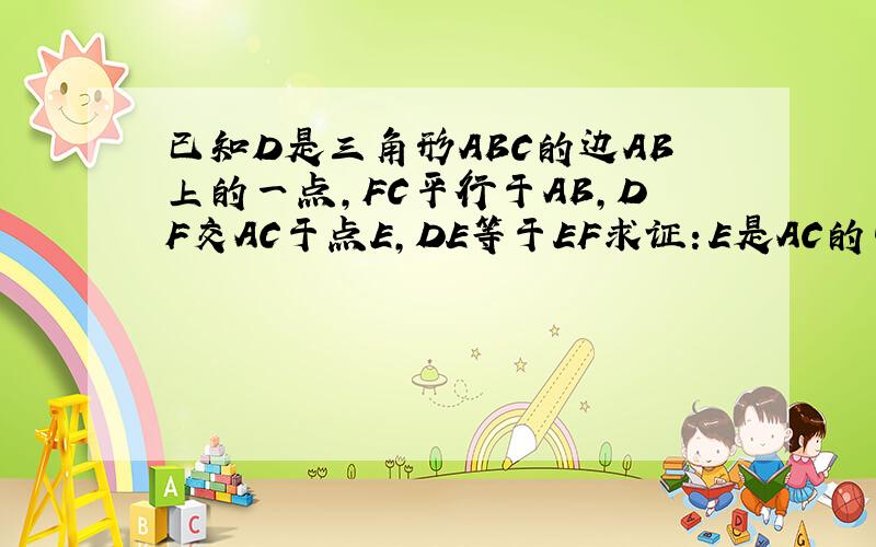 已知D是三角形ABC的边AB上的一点,FC平行于AB,DF交AC于点E,DE等于EF求证：E是AC的中点