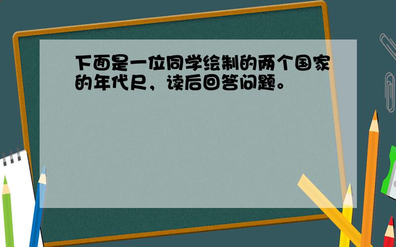 下面是一位同学绘制的两个国家的年代尺，读后回答问题。