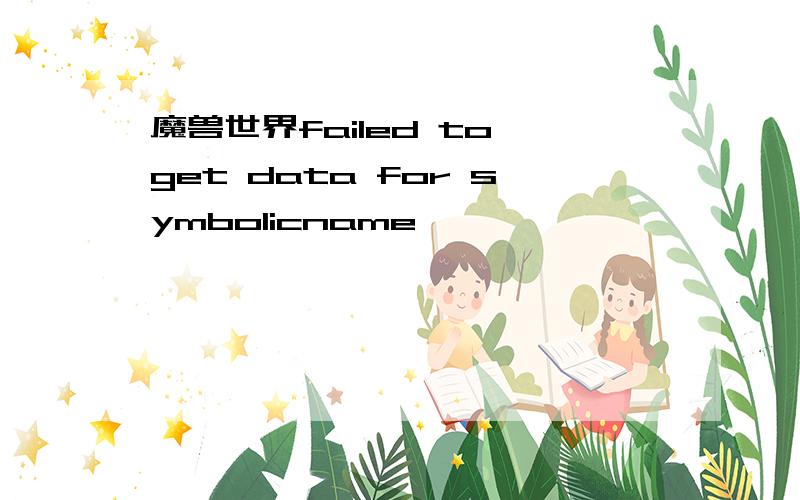 魔兽世界failed to get data for symbolicname