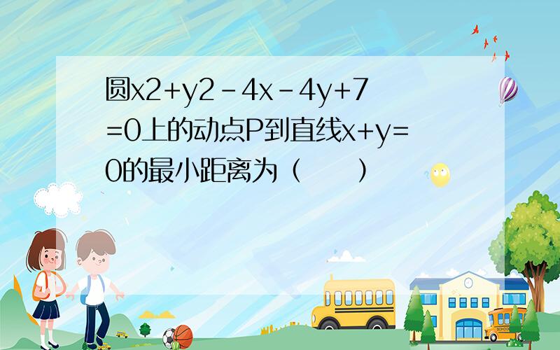 圆x2+y2-4x-4y+7=0上的动点P到直线x+y=0的最小距离为（　　）