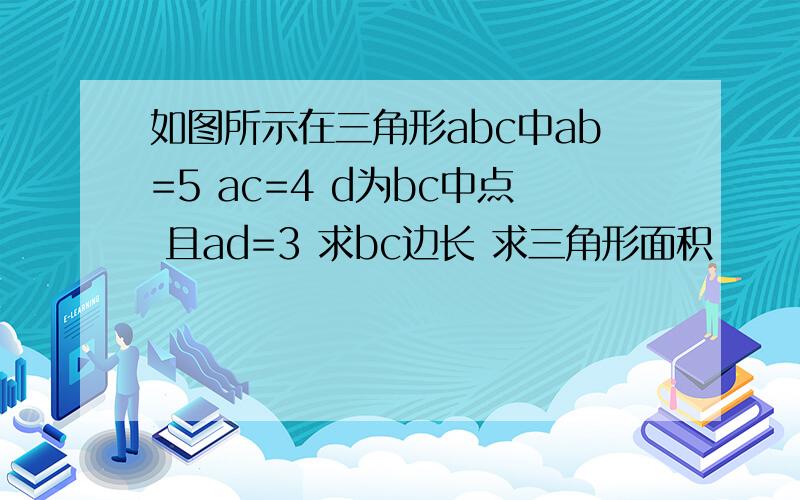 如图所示在三角形abc中ab=5 ac=4 d为bc中点 且ad=3 求bc边长 求三角形面积