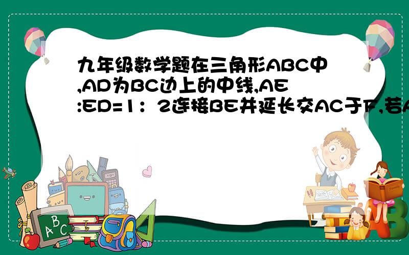 九年级数学题在三角形ABC中,AD为BC边上的中线,AE:ED=1：2连接BE并延长交AC于F,若AF=4,求CF的长