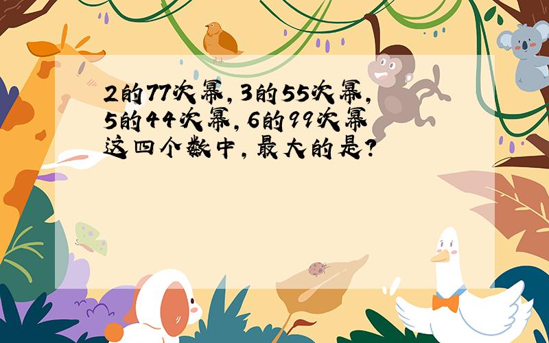 2的77次幂,3的55次幂,5的44次幂,6的99次幂 这四个数中,最大的是?