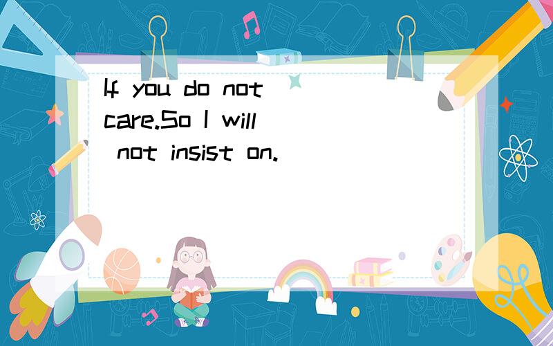 If you do not care.So I will not insist on.