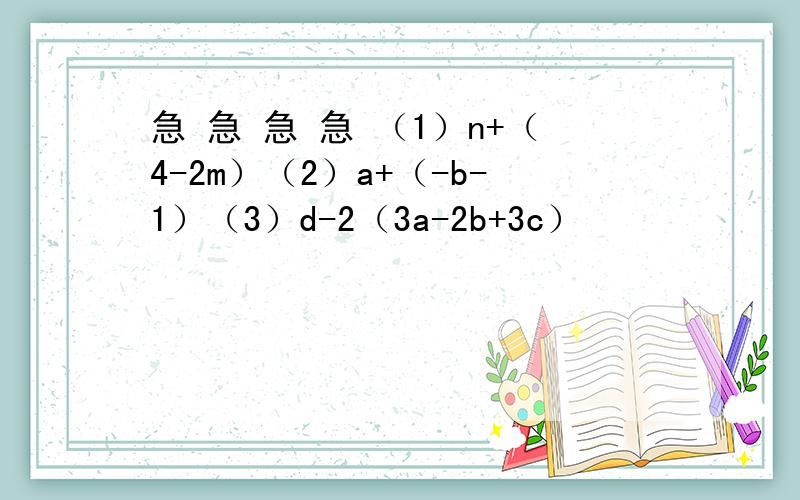 急 急 急 急 （1）n+（4-2m）（2）a+（-b-1）（3）d-2（3a-2b+3c）