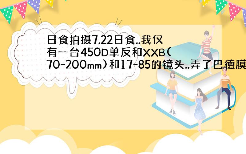 日食拍摄7.22日食..我仅有一台450D单反和XXB(70-200mm)和17-85的镜头..弄了巴德膜可以拍摄日食吗