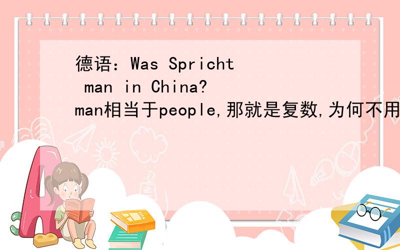 德语：Was Spricht man in China?man相当于people,那就是复数,为何不用sprichen?