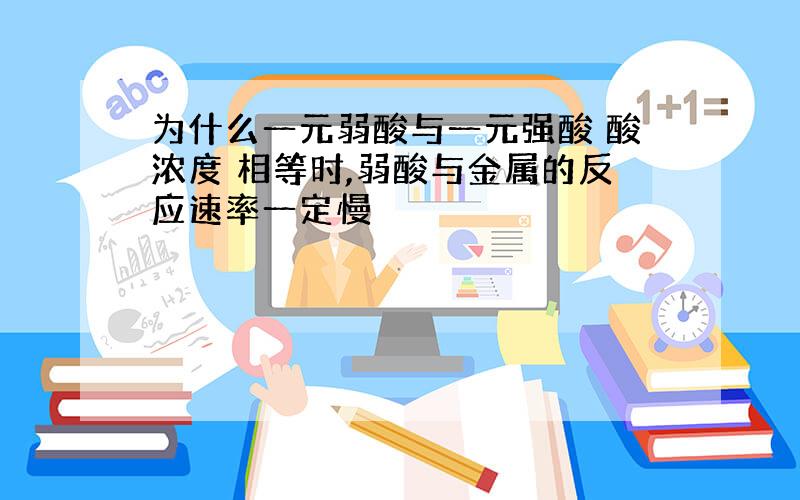 为什么一元弱酸与一元强酸 酸浓度 相等时,弱酸与金属的反应速率一定慢