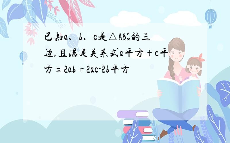 已知a、b、c是△ABC的三边,且满足关系式a平方+c平方=2ab+2ac-2b平方