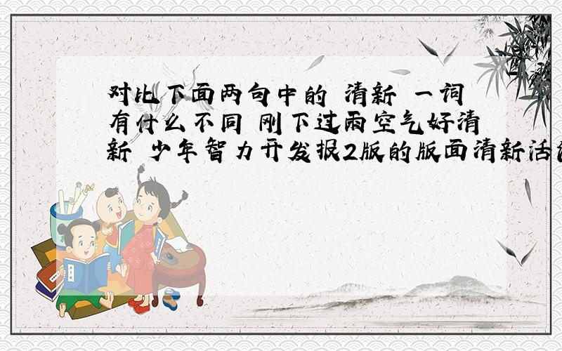 对比下面两句中的 清新 一词有什么不同 刚下过雨空气好清新 少年智力开发报2版的版面清新活泼.