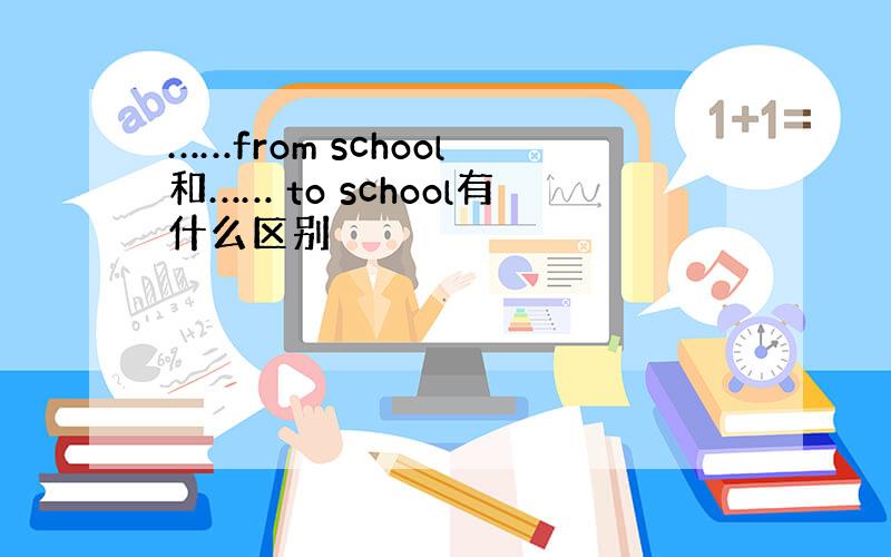 ……from school 和…… to school有什么区别