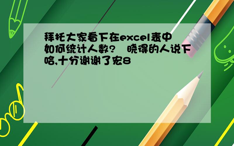 拜托大家看下在excel表中如何统计人数?　晓得的人说下哈,十分谢谢了宏8