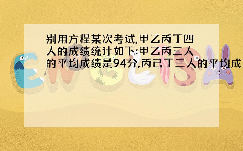 别用方程某次考试,甲乙丙丁四人的成绩统计如下:甲乙丙三人的平均成绩是94分,丙已丁三人的平均成绩是92分,甲丁两人的平均