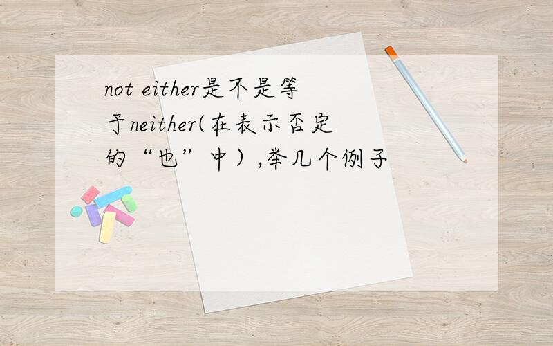 not either是不是等于neither(在表示否定的“也”中）,举几个例子