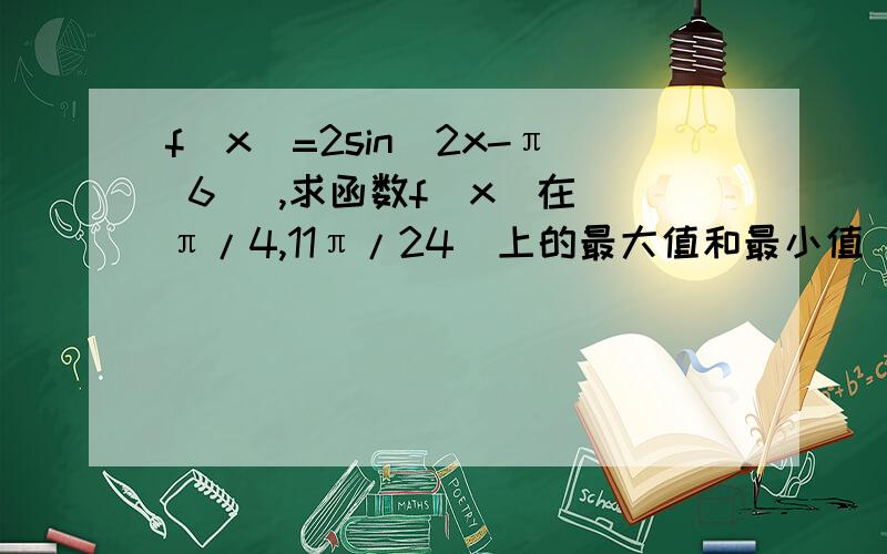 f（x）=2sin（2x-π 6 ）,求函数f（x）在[π/4,11π/24]上的最大值和最小值．