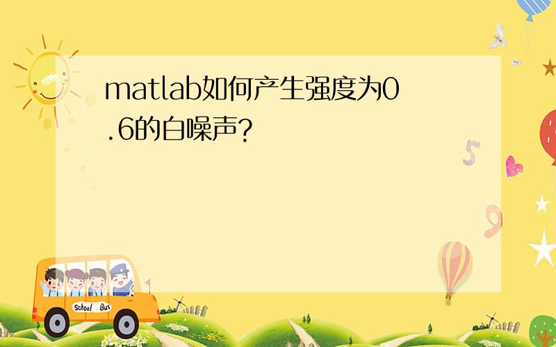 matlab如何产生强度为0.6的白噪声?