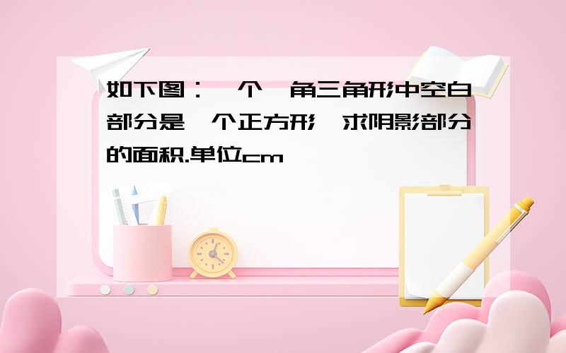 如下图：一个一角三角形中空白部分是一个正方形,求阴影部分的面积.单位cm