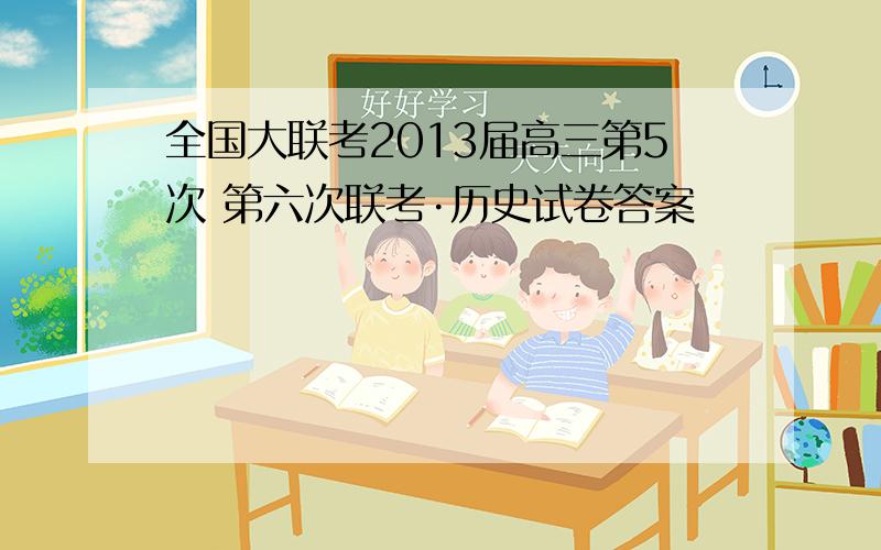 全国大联考2013届高三第5次 第六次联考·历史试卷答案