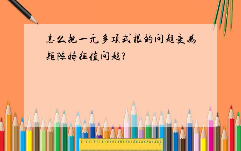 怎么把一元多项式根的问题变为矩阵特征值问题?