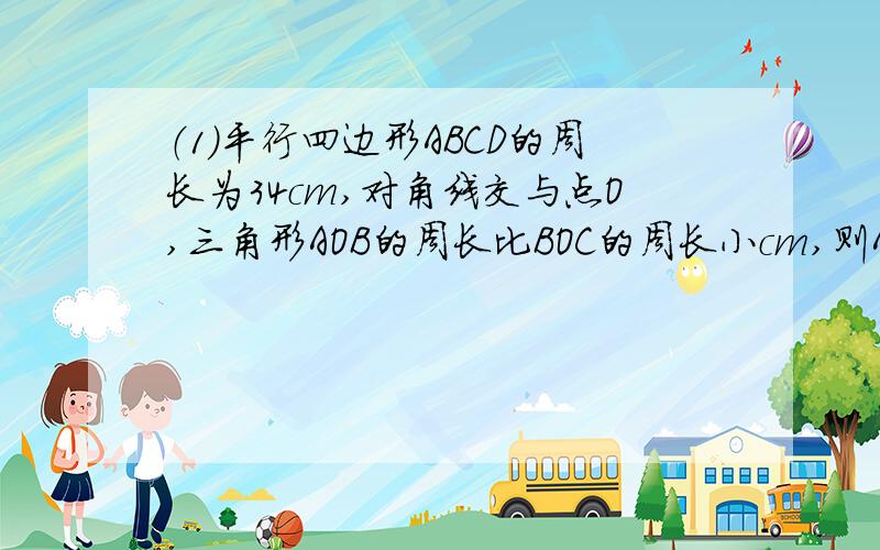 （1）平行四边形ABCD的周长为34cm,对角线交与点O,三角形AOB的周长比BOC的周长小cm,则AB=_____,B