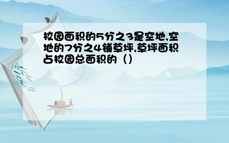 校园面积的5分之3是空地,空地的7分之4铺草坪,草坪面积占校园总面积的（）