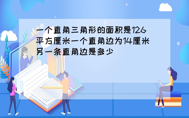 一个直角三角形的面积是126平方厘米一个直角边为14厘米另一条直角边是多少