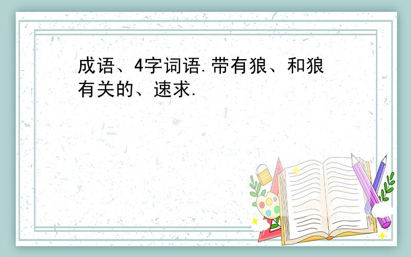 成语、4字词语.带有狼、和狼有关的、速求.