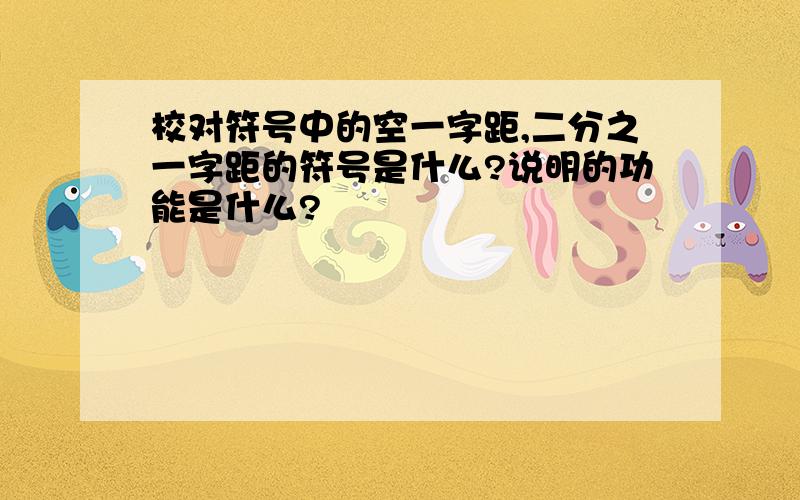 校对符号中的空一字距,二分之一字距的符号是什么?说明的功能是什么?