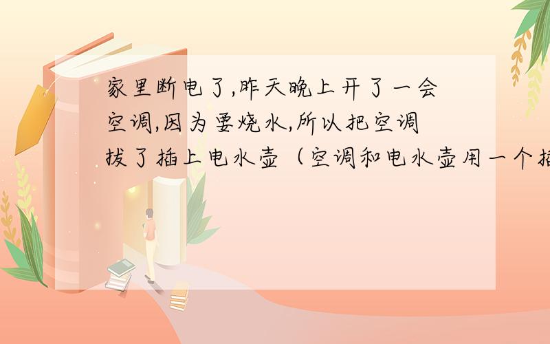 家里断电了,昨天晚上开了一会空调,因为要烧水,所以把空调拔了插上电水壶（空调和电水壶用一个插头）,结果十秒钟左右插座的地