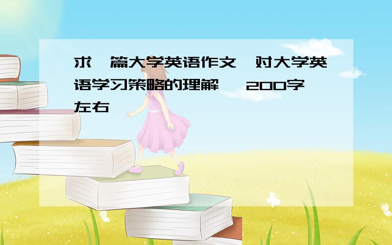 求一篇大学英语作文《对大学英语学习策略的理解》 200字左右