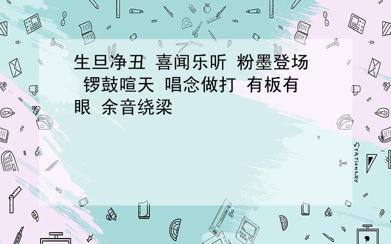 生旦净丑 喜闻乐听 粉墨登场 锣鼓喧天 唱念做打 有板有眼 余音绕梁