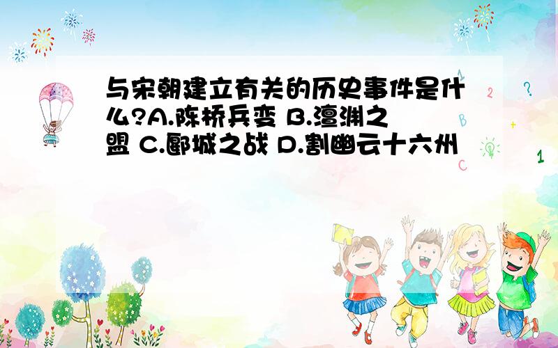 与宋朝建立有关的历史事件是什么?A.陈桥兵变 B.澶渊之盟 C.郾城之战 D.割幽云十六州