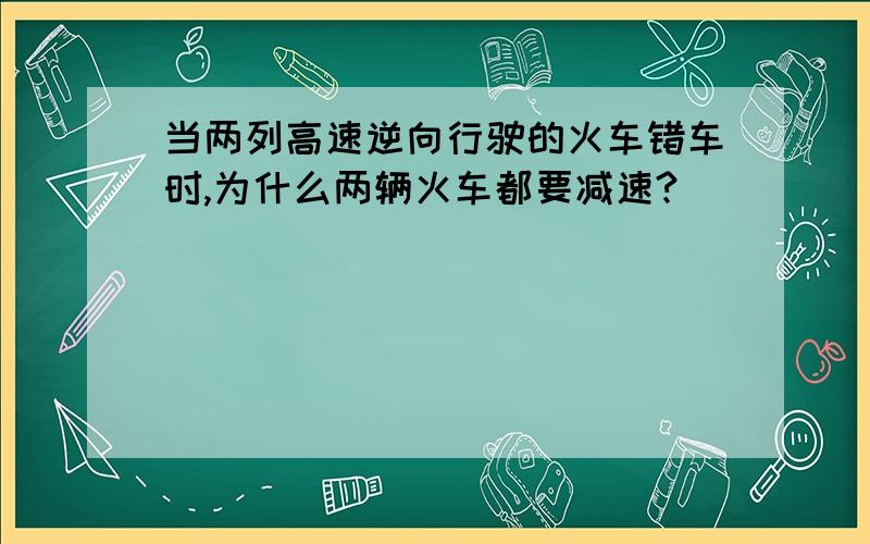 当两列高速逆向行驶的火车错车时,为什么两辆火车都要减速?