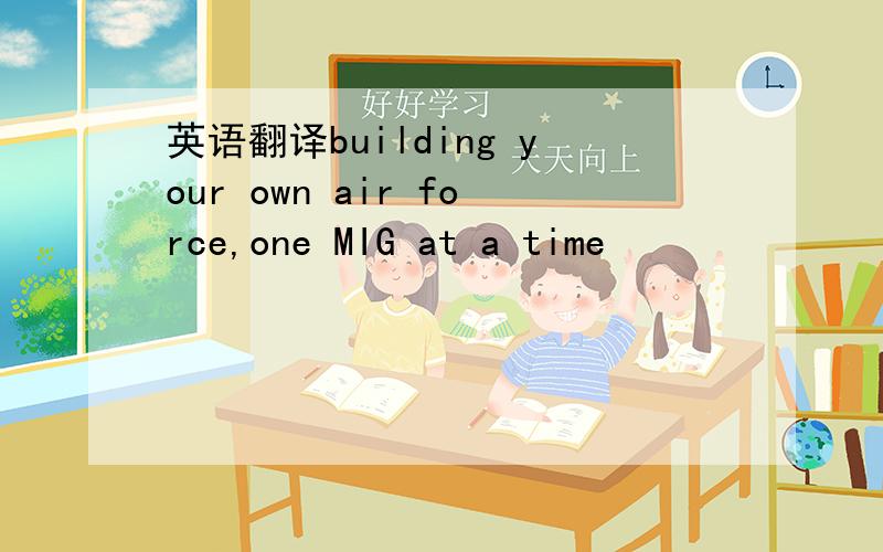 英语翻译building your own air force,one MIG at a time