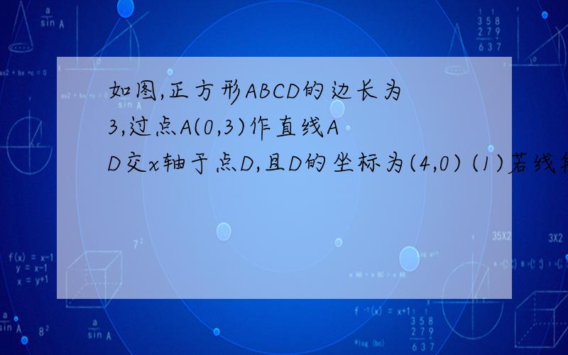 如图,正方形ABCD的边长为3,过点A(0,3)作直线AD交x轴于点D,且D的坐标为(4,0) (1)若线段AD上有一动