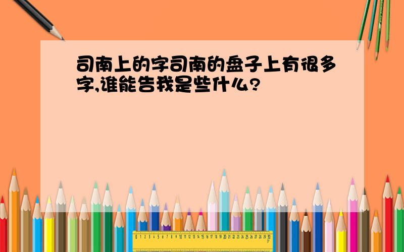 司南上的字司南的盘子上有很多字,谁能告我是些什么?