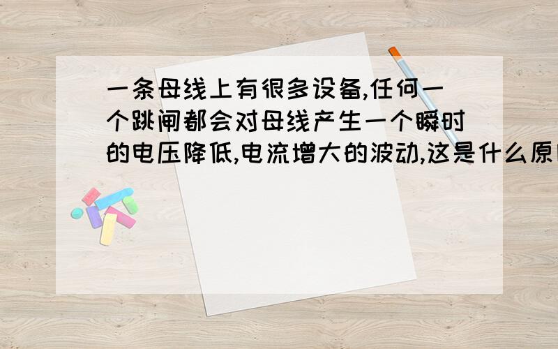 一条母线上有很多设备,任何一个跳闸都会对母线产生一个瞬时的电压降低,电流增大的波动,这是什么原因?