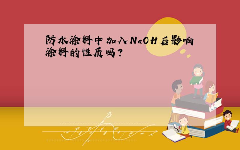 防水涂料中加入NaOH后影响涂料的性质吗?