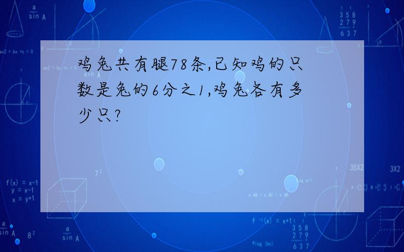 鸡兔共有腿78条,已知鸡的只数是兔的6分之1,鸡兔各有多少只?