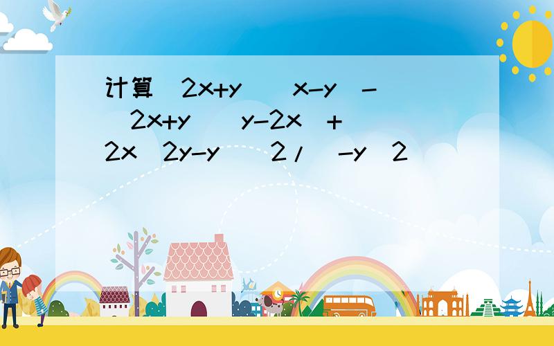 计算(2x+y)(x-y)-(2x+y)(y-2x)+(2x^2y-y)^2/(-y^2)