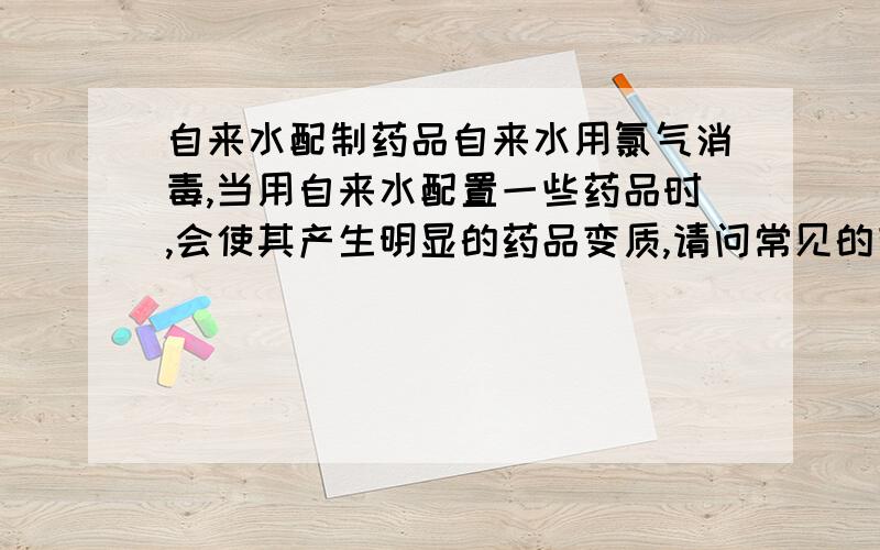 自来水配制药品自来水用氯气消毒,当用自来水配置一些药品时,会使其产生明显的药品变质,请问常见的有哪些?越多越好