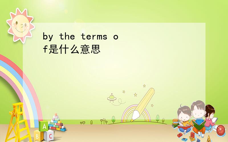 by the terms of是什么意思